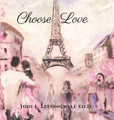 Jodi L Leffingwell Ed D, Jodi L. Leffingwell Ed D., Jodi  L. Leffingwell Ed.D, Jodi L. Leffingwell Ed. D - Choose Love, Inbunden