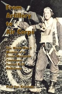 bokomslag From Artillery to Air Corps: The World War 2 Memoir of a Green Mountain Cannoneer Turned B-24 Radioman