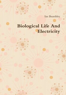 Ian Beardsley - Biological Life And Electricity, Inbunden