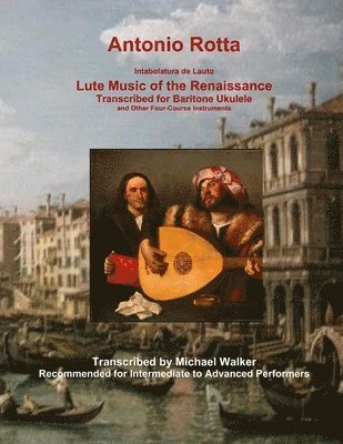 Antonio Rotta Intabolatura de Lauto Lute Music of the Renaissance Transcribed for Baritone Ukulele and Other Four-Course Instruments 1