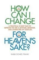 bokomslag How Can I Change, for Heaven's Sake: A practical 10-step plan to improve the ABC's (Attitude, Behavior, and Character) of your life