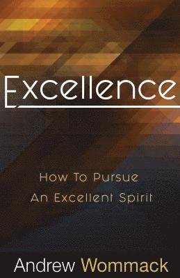 Andrew Wommack - Excellence: How to Pursue an Excellent Spirit, Häftad