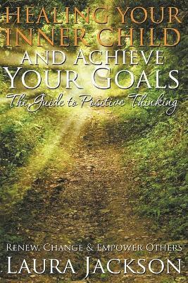 bokomslag Healing Your Inner Child and Achieve Your Goals - The Guide to Positive Thinking