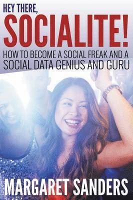 bokomslag Hey There Socialite! How to Become a Social Freak and a Social Data Genius and Guru