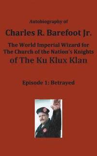 bokomslag Autobiography of Charles R. Barefoot Jr. the World Imperial Wizard for the Church of the Nation's Knights of the KU KLUX KLAN