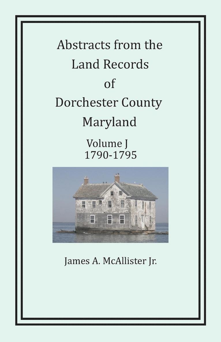 Abstracts from the Land Records of Dorchester County, Maryland, Volume J 1