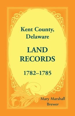 Kent County, Delaware Land Records, 1782-1785 1