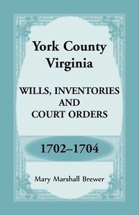 bokomslag York County, Virginia Wills, Inventories and Court Orders, 1702-1704