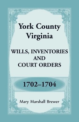 York County, Virginia Wills, Inventories and Court Orders, 1702-1704 1