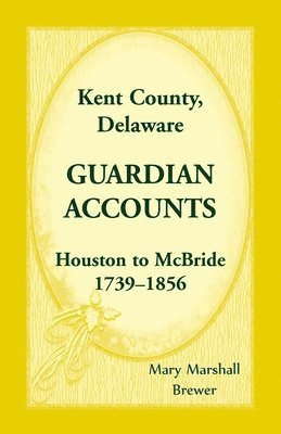 bokomslag Kent County, Delaware Guardian Accounts, Houston to McBride, 1739-1856