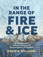 David B. Williams - In the Range of Fire and Ice: A Human and Natural History of Washington's Cascades, Inbunden