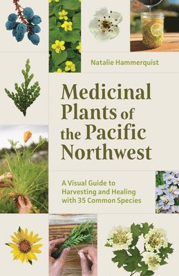 Natalie Hammerquist - Medicinal Plants of the Pacific Northwest: A Visual Guide to Harvesting and Healing with 35 Common Species, Häftad