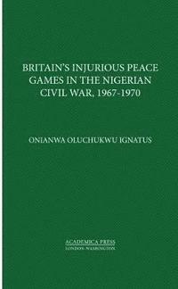 bokomslag Britains Injurious Peace Games in the Nigerian Civil War, 1967-1970