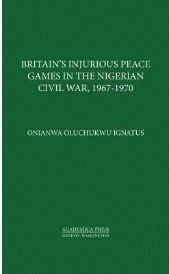 bokomslag Britains Injurious Peace Games in the Nigerian Civil War, 1967-1970