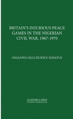 bokomslag Britain's Injurious Peace Games in the Nigerian Civil War, 1967-1970