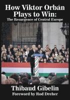 bokomslag How Viktor Orbán Plays to Win: The Resurgence of Central Europe (Foreword by Rod Dreher)