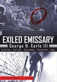 bokomslag Exiled Emissary: George H. Earle III, Soldier, Sailor, Diplomat, Governor, Spy