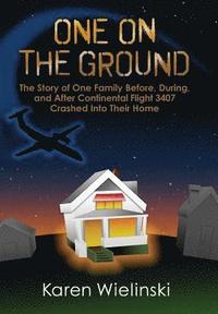 bokomslag One on the Ground: The Story of One Family Before, During, and After Continental Flight 3407 Crashed into their Home