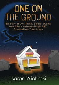 bokomslag One on the Ground: The Story of One Family Before, During, and After Continental Flight 3407 Crashed into their Home