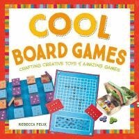 Rebecca Felix - Cool Board Games: Crafting Creative Toys & Amazing Games: Crafting Creative Toys & Amazing Games, Inbunden