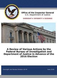 bokomslag A Review of Various Actions by the Federal Bureau of Investigation and Department of Justice in Advance of the 2016 Election