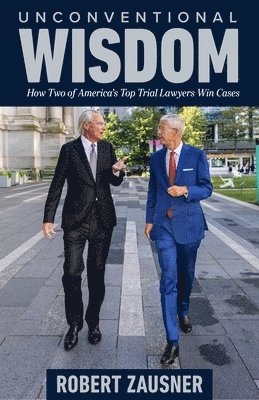 Unconventional Wisdom: How Two of America's Top Trial Lawyers Win Cases
