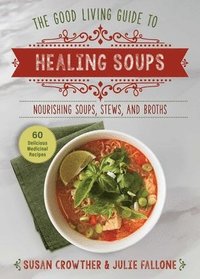 bokomslag Good Living Guide to Healing Soups: Nourishing Soups, Stews, and Broths