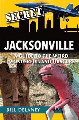 Bill Delaney - Secret Jacksonville: A Guide to the Weird, Wonderful, and Obscure, Häftad