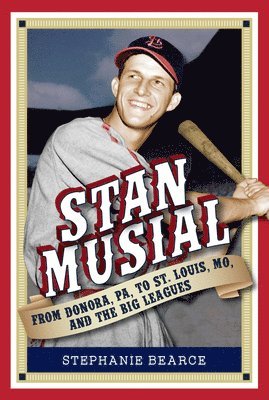 Stan Musial: From Donora, Pa, to St. Louis, Mo, and the Big Leagues, 2nd Edition 1