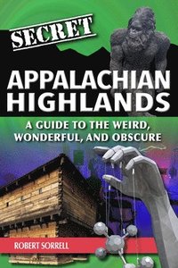 bokomslag Secret Appalachian Highlands: A Guide to the Weird, Wonderful, and Obscure