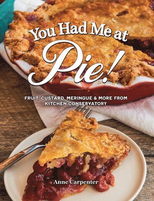 You Had Me at Pie: Fruit, Custard, Meringue, and More from the Kitchen Conservatory 1