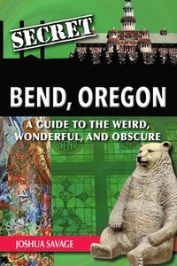 bokomslag Secret Bend, Oregon: A Guide to the Weird, Wonderful, and Obscure