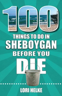 Lori Helke - 100 Things to Do in Sheboygan Before You Die, Häftad
