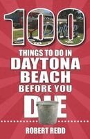 Robert Redd - 100 Things to Do in Daytona Beach Before You Die, Häftad