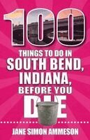 Jane Ammeson - 100 Things to Do in South Bend, Indiana, Before You Die, Häftad