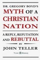 bokomslag Dr. Gregory Boyd's Myth of a Christian Nation: A Reply, Refutation and Rebuttal