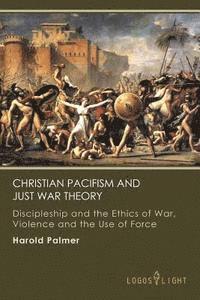 bokomslag Christian Pacifism and Just War Theory: Discipleship and the Ethics of War, Violence and the Use of Force