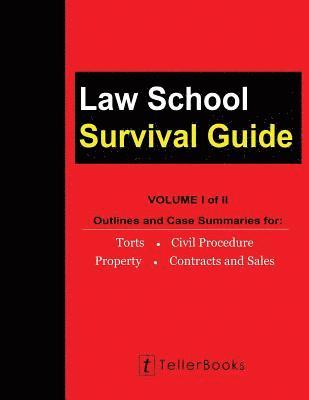 Law School Survival Guide (Volume I of II): Outlines and Case Summaries for Torts, Civil Procedure, Property, Contracts and Sales 1