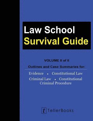 Law School Survival Guide (Volume II of II): Outlines and Case Summaries for Evidence, Constitutional Law, Criminal Law, Constitutional Criminal Proce 1