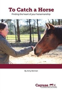 bokomslag To Catch A Horse: Finding the Heart of Your Horsemanship