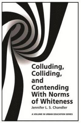 Jennifer L. S. Chandler, Nicholas D. Hartlep - Colluding, Colliding, and Contending with Norms of Whiteness, Inbunden