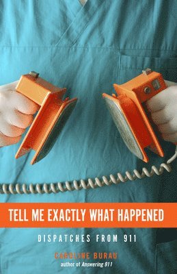 Caroline Burau - Tell Me Exactly What Happened: Dispatches from 911, Häftad
