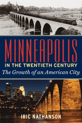 Iric Nathanson - Minneapolis in the Twentieth Century: The Growth of an American City, Häftad