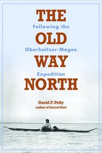 bokomslag The Old Way North: Following the Oberholtzer-Magee Expedition