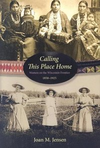 bokomslag Calling This Place Home: Women on the Wisconsin Frontier, 1850-1925