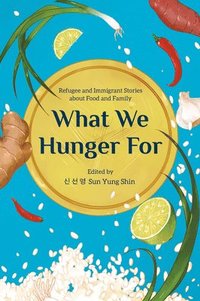bokomslag What We Hunger for: Refugee and Immigrant Stories about Food and Family