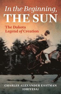 bokomslag In the Beginning, the Sun: The Dakota Legend of Creation