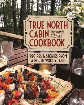 True North Cabin Cookbook: Recipes and Stories from a North Woods Table 1