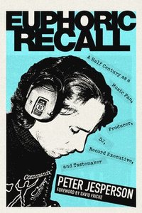 bokomslag Euphoric Recall: A Half Century as a Music Fan, Producer, Dj, Record Executive, and Tastemaker