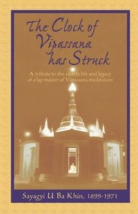 bokomslag The Clock of Vipassana Has Struck: A tribute to the saintly life and legacy of a lay master of Vipassana meditation